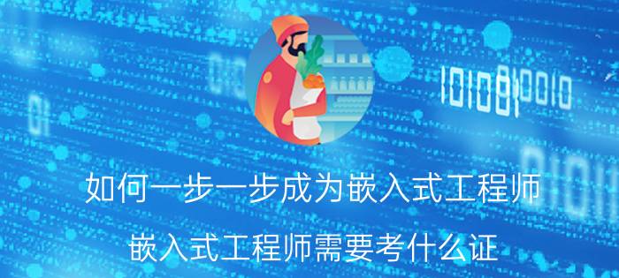 如何一步一步成为嵌入式工程师 嵌入式工程师需要考什么证？